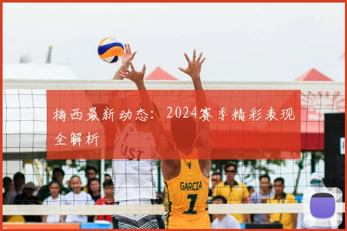 梅西最新动态：2024赛季精彩表现全解析