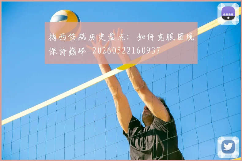 梅西伤病历史盘点:如何克服困境保持巅峰_20260522160937