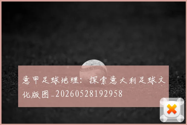 意甲足球地理:探索意大利足球文化版图_20260528192958