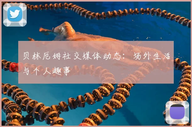 贝林厄姆社交媒体动态:场外生活与个人趣事