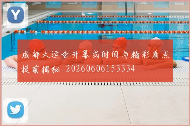 成都大运会开幕式时间与精彩看点提前揭秘_20260606153334