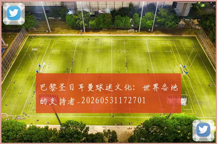 巴黎圣日耳曼球迷文化：世界各地的支持者_20260531172701
