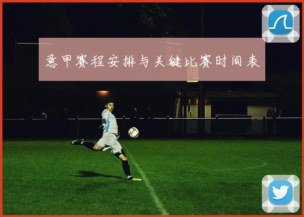意甲赛程安排与关键比赛时间表
