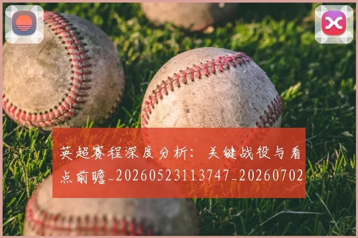 英超赛程深度分析：关键战役与看点前瞻_20260523113747_20260702174728