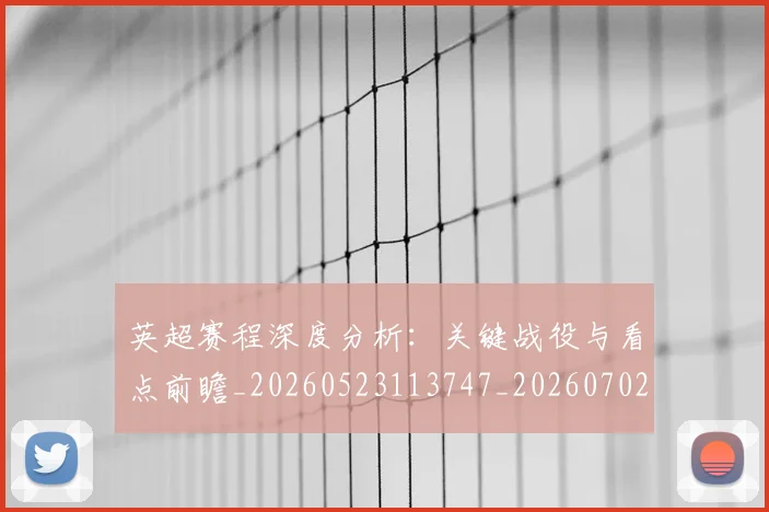 英超赛程深度分析:关键战役与看点前瞻_20260523113747_20260702174728